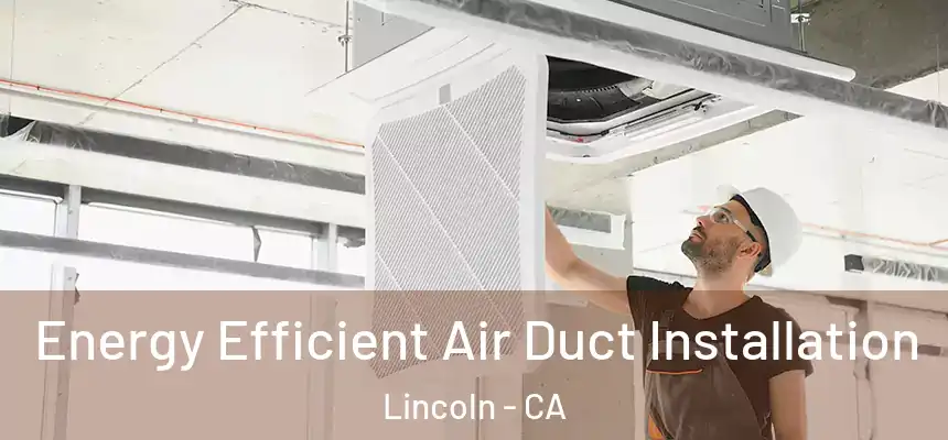  Energy Efficient Air Duct Installation Lincoln - CA